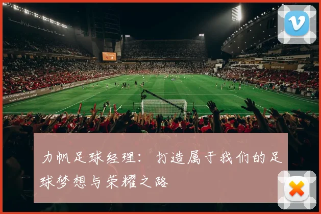 力帆足球经理：打造属于我们的足球梦想与荣耀之路