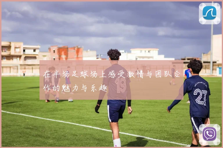 在半场足球场上感受激情与团队合作的魅力与乐趣