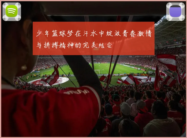 少年篮球梦在汗水中绽放青春激情与拼搏精神的完美结合