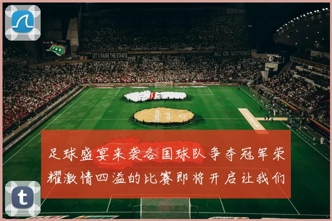 足球盛宴来袭各国球队争夺冠军荣耀激情四溢的比赛即将开启让我们共同期待精彩瞬间