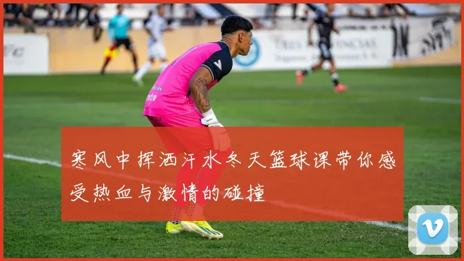 寒风中挥洒汗水冬天篮球课带你感受热血与激情的碰撞