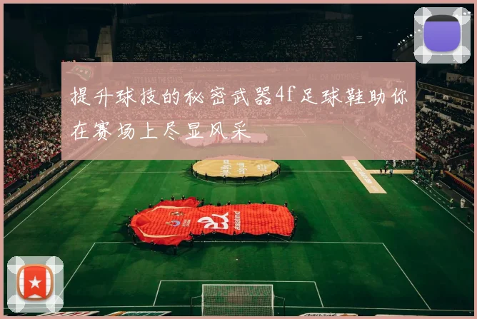 提升球技的秘密武器4f足球鞋助你在赛场上尽显风采