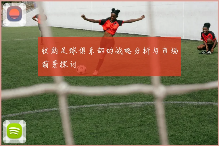 收购足球俱乐部的战略分析与市场前景探讨