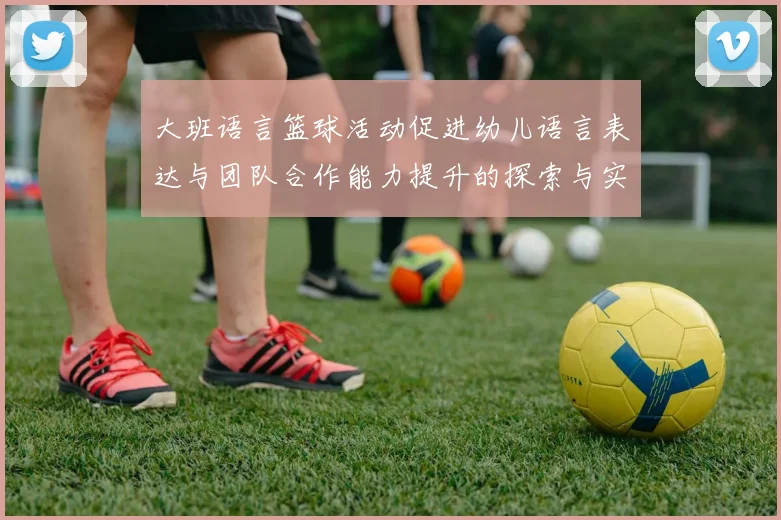 大班语言篮球活动促进幼儿语言表达与团队合作能力提升的探索与实践