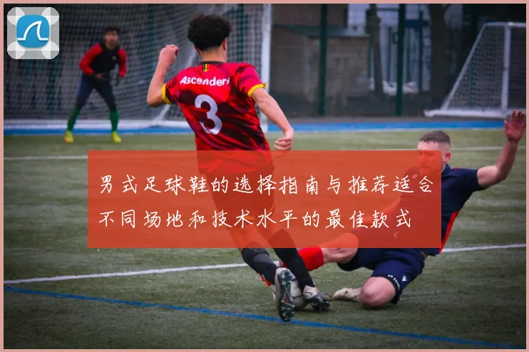 男式足球鞋的选择指南与推荐适合不同场地和技术水平的最佳款式