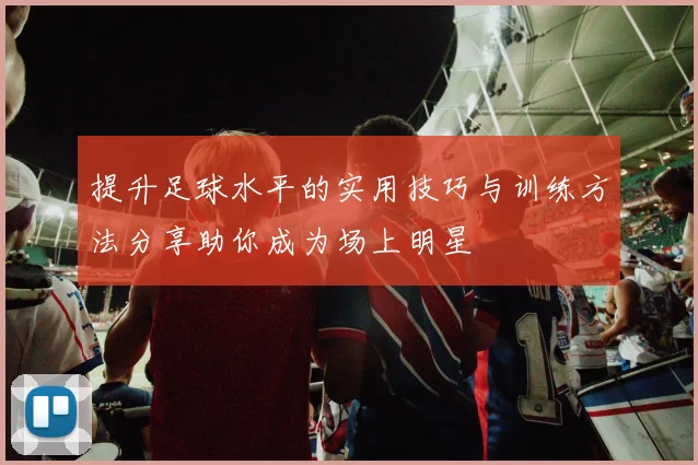 提升足球水平的实用技巧与训练方法分享助你成为场上明星