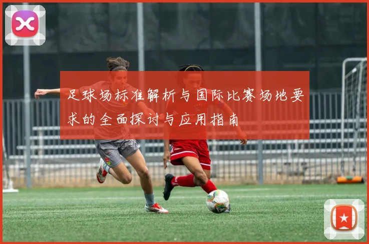 足球场标准解析与国际比赛场地要求的全面探讨与应用指南