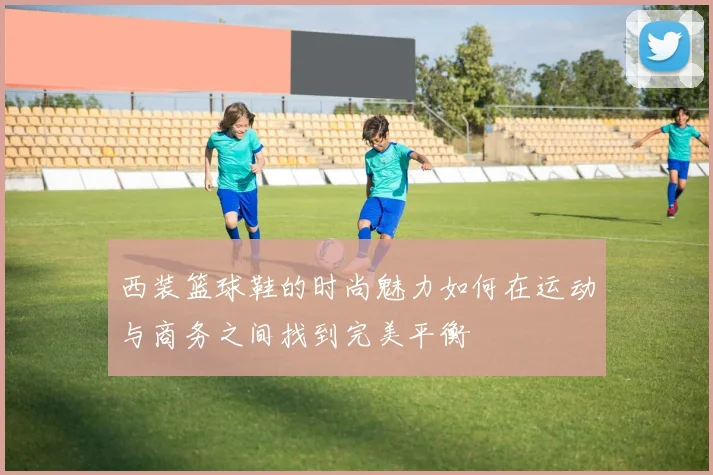 西装篮球鞋的时尚魅力如何在运动与商务之间找到完美平衡